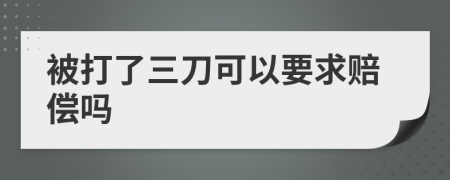 被打了三刀可以要求赔偿吗