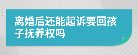 离婚后还能起诉要回孩子抚养权吗