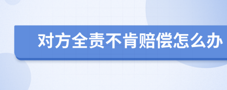 对方全责不肯赔偿怎么办