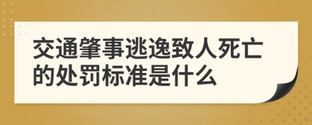 交通肇事逃逸致人死亡的处罚标准是什么