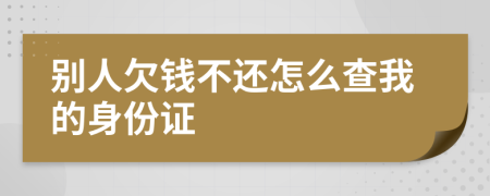 别人欠钱不还怎么查我的身份证