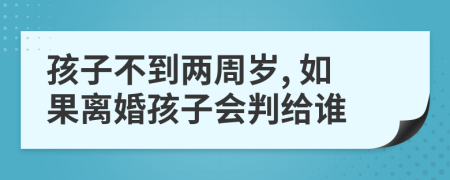 孩子不到两周岁, 如果离婚孩子会判给谁