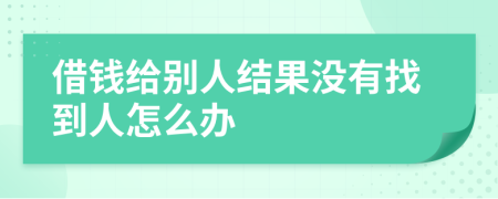 借钱给别人结果没有找到人怎么办