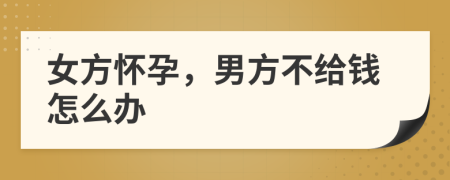 女方怀孕，男方不给钱怎么办