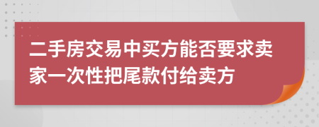 二手房交易中买方能否要求卖家一次性把尾款付给卖方