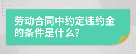 劳动合同中约定违约金的条件是什么？