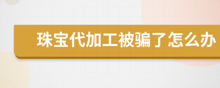 珠宝代加工被骗了怎么办