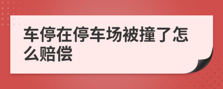 车停在停车场被撞了怎么赔偿