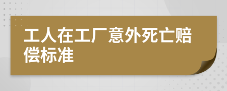 工人在工厂意外死亡赔偿标准