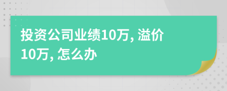 投资公司业绩10万, 溢价10万, 怎么办