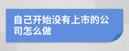 自己开始没有上市的公司怎么做