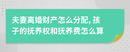 夫妻离婚财产怎么分配, 孩子的抚养权和抚养费怎么算