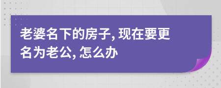 老婆名下的房子, 现在要更名为老公, 怎么办