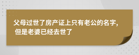 父母过世了房产证上只有老公的名字, 但是老婆已经去世了