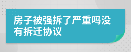 房子被强拆了严重吗没有拆迁协议