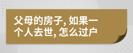 父母的房子, 如果一个人去世, 怎么过户