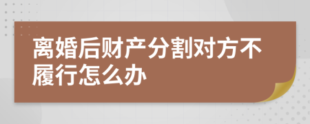 离婚后财产分割对方不履行怎么办