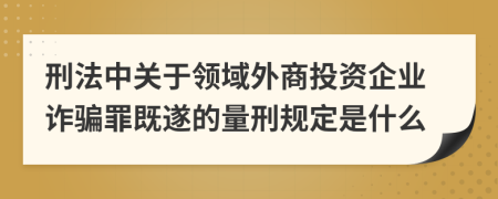 刑法中关于领域外商投资企业诈骗罪既遂的量刑规定是什么