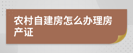 农村自建房怎么办理房产证