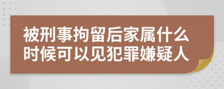 被刑事拘留后家属什么时候可以见犯罪嫌疑人