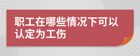 职工在哪些情况下可以认定为工伤