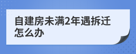 自建房未满2年遇拆迁怎么办