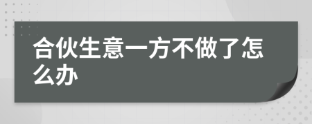合伙生意一方不做了怎么办