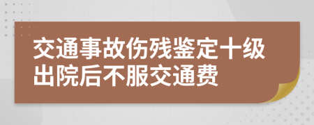 交通事故伤残鉴定十级出院后不服交通费