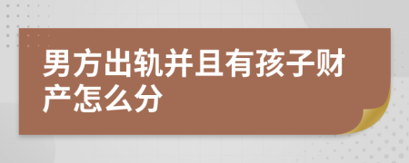 男方出轨并且有孩子财产怎么分