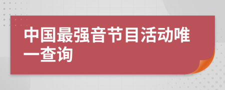 中国最强音节目活动唯一查询