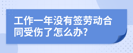 工作一年没有签劳动合同受伤了怎么办?