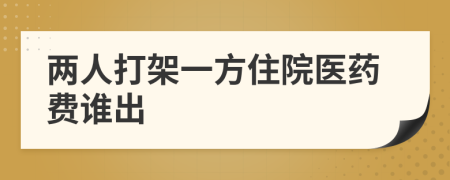 两人打架一方住院医药费谁出