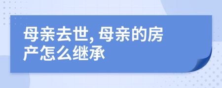 母亲去世, 母亲的房产怎么继承