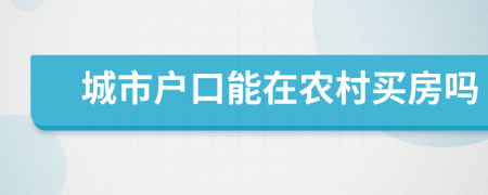 城市户口能在农村买房吗