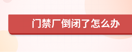 门禁厂倒闭了怎么办