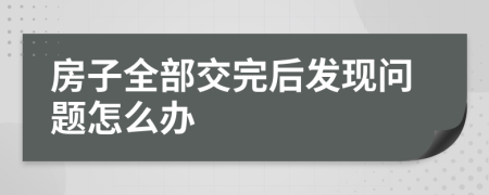 房子全部交完后发现问题怎么办