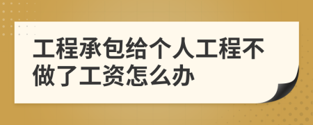 工程承包给个人工程不做了工资怎么办