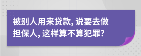 被别人用来贷款, 说要去做担保人, 这样算不算犯罪?