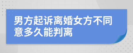 男方起诉离婚女方不同意多久能判离