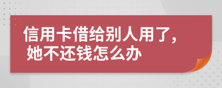 信用卡借给别人用了, 她不还钱怎么办