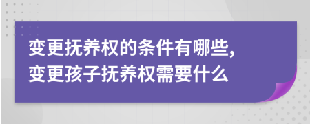 变更抚养权的条件有哪些, 变更孩子抚养权需要什么