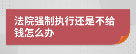 法院强制执行还是不给钱怎么办