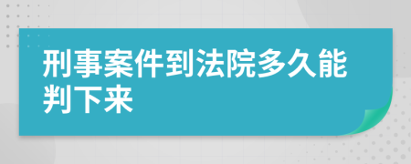 刑事案件到法院多久能判下来