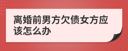 离婚前男方欠债女方应该怎么办