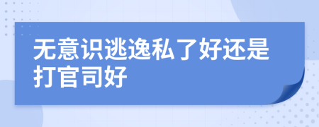 无意识逃逸私了好还是打官司好