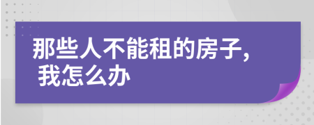 那些人不能租的房子, 我怎么办