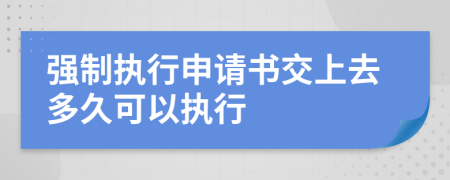 强制执行申请书交上去多久可以执行