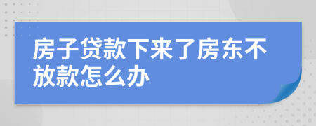 房子贷款下来了房东不放款怎么办