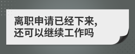 离职申请已经下来, 还可以继续工作吗