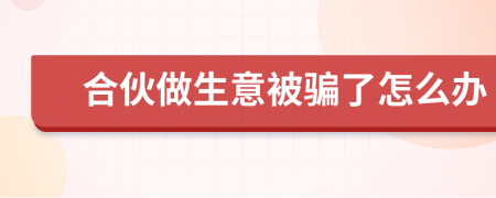 合伙做生意被骗了怎么办